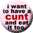 Have A Cunt and Eat it too