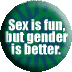 Sex is Fun, but Gender is Better